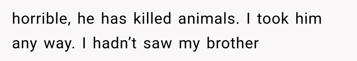 Woman Took In Her Troubled Brother, Then Proved Everyone Wrong About What He Could Become horrible, he has killed animals. I took him any way. I hadn’t saw my brother