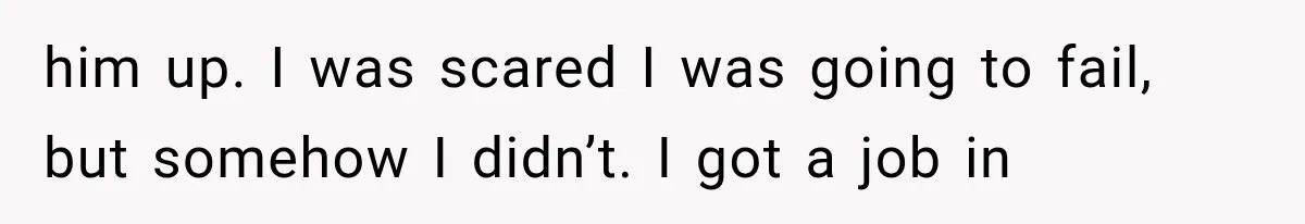Woman Took In Her Troubled Brother, Then Proved Everyone Wrong About What He Could Become him up. I was scared I was going to fail, but somehow I didn’t. I got a job in