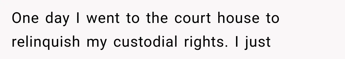 Woman Took In Her Troubled Brother, Then Proved Everyone Wrong About What He Could Become One day I went to the court house to relinquish my custodial rights. I just