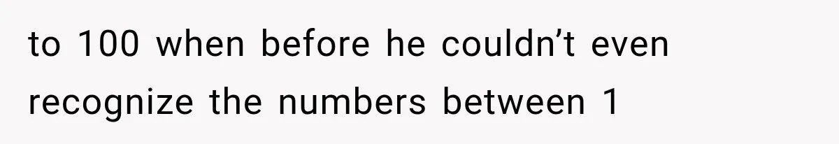 Woman Took In Her Troubled Brother, Then Proved Everyone Wrong About What He Could Become to 100 when before he couldn’t even recognize the numbers between 1