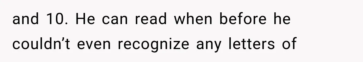 Woman Took In Her Troubled Brother, Then Proved Everyone Wrong About What He Could Become and 10. He can read when before he couldn’t even recognize any letters of