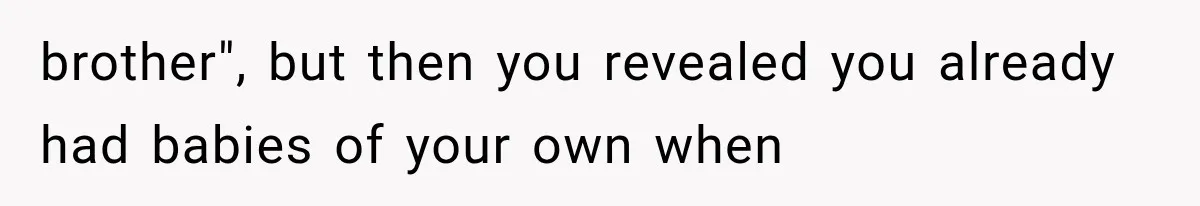 Woman Took In Her Troubled Brother, Then Proved Everyone Wrong About What He Could Become brother", but then you revealed you already had babies of your own when