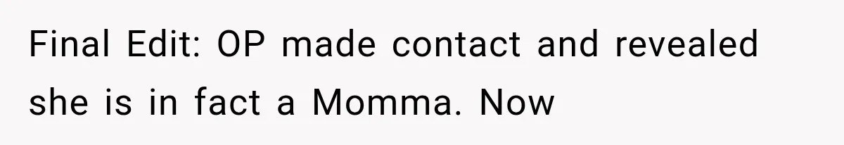 Woman Took In Her Troubled Brother, Then Proved Everyone Wrong About What He Could Become Final Edit: OP made contact and revealed she is in fact a Momma. Now