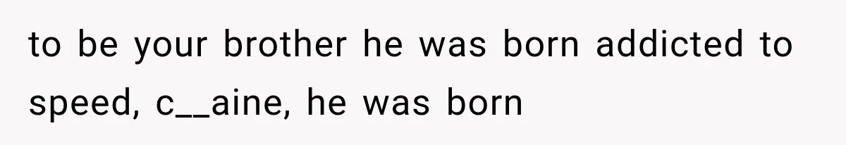 Woman Took In Her Troubled Brother, Then Proved Everyone Wrong About What He Could Become to be your brother he was born addicted to speed, c__aine, he was born