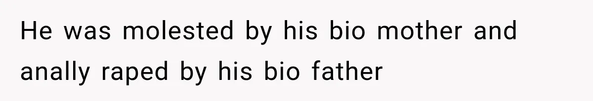 Woman Took In Her Troubled Brother, Then Proved Everyone Wrong About What He Could Become He was molested by his bio mother and anally raped by his bio father