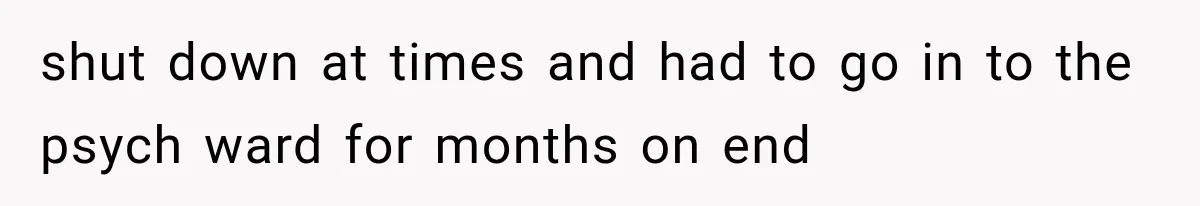 Woman Took In Her Troubled Brother, Then Proved Everyone Wrong About What He Could Become shut down at times and had to go in to the psych ward for months on end