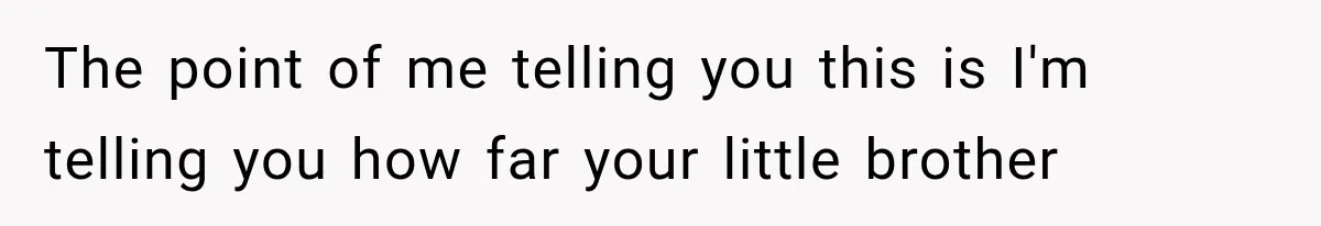 Woman Took In Her Troubled Brother, Then Proved Everyone Wrong About What He Could Become The point of me telling you this is I'm telling you how far your little brother
