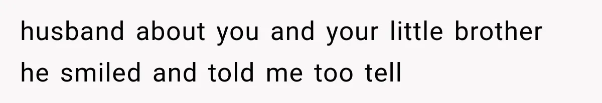 Woman Took In Her Troubled Brother, Then Proved Everyone Wrong About What He Could Become husband about you and your little brother he smiled and told me too tell