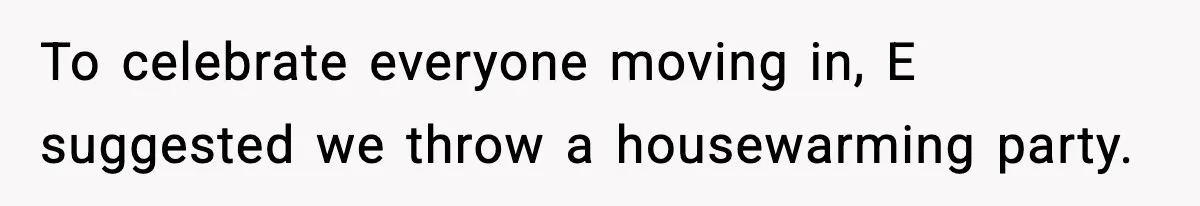 To celebrate everyone moving in, E suggested we throw a housewarming party.