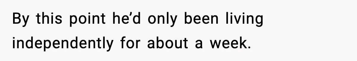 By this point he’d only been living independently for about a week.