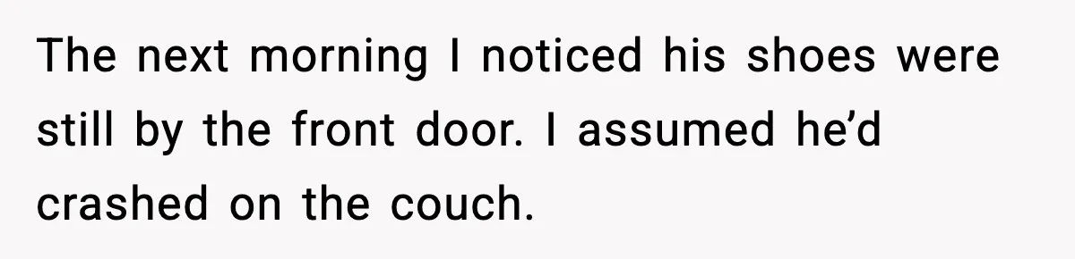 The next morning I noticed his shoes were still by the front door. I assumed he’d crashed on the couch.