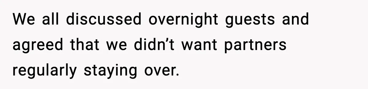 We all discussed overnight guests and agreed that we didn’t want partners regularly staying over.