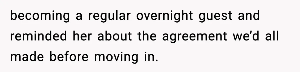becoming a regular overnight guest and reminded her about the agreement we’d all made before moving in.