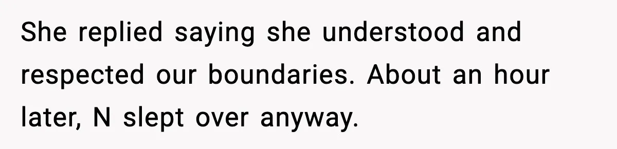 She replied saying she understood and respected our boundaries. About an hour later, N slept over anyway.
