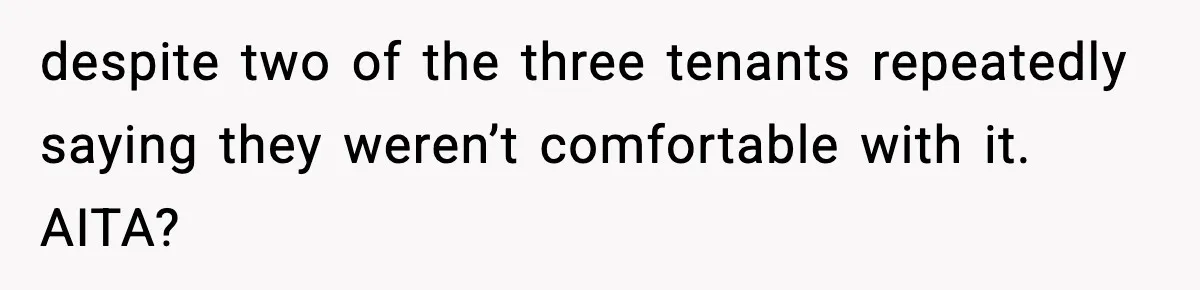 despite two of the three tenants repeatedly saying they weren’t comfortable with it. AITA?