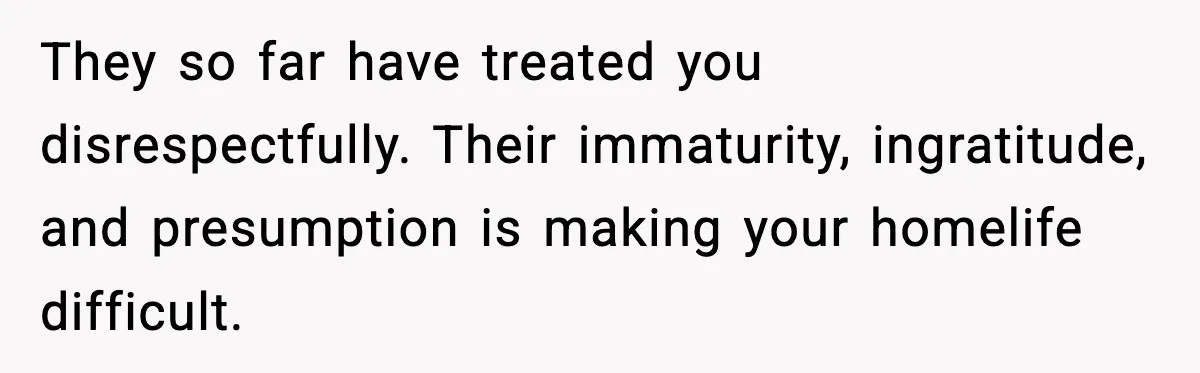 Woman Bans Housemate’s Boyfriend After He Basically Moves In Without Anyone Agreeing They so far have treated you disrespectfully. Their immaturity, ingratitude, and presumption is making your homelife difficult.