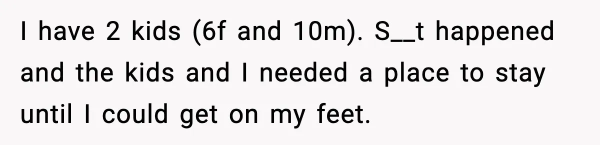 I have 2 kids (6f and 10m). S__t happened and the kids and I needed a place to stay until I could get on my feet.