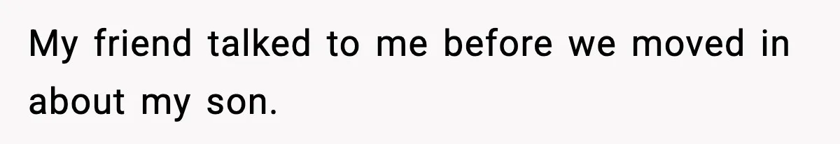 My friend talked to me before we moved in about my son.