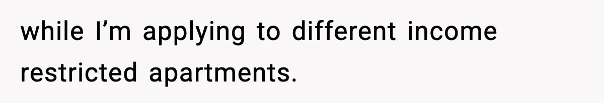 while I’m applying to different income restricted apartments.