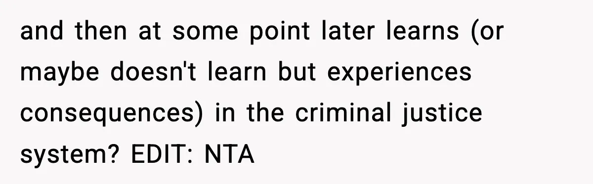 and then at some point later learns (or maybe doesn't learn but experiences consequences) in the criminal justice system? EDIT: NTA