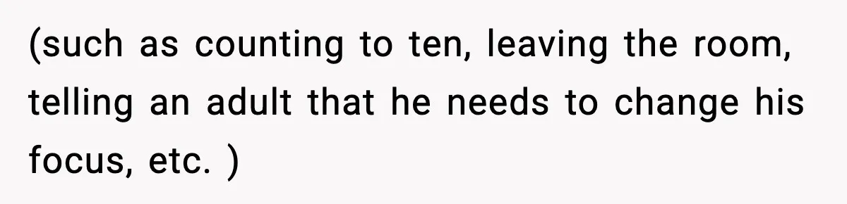 (such as counting to ten, leaving the room, telling an adult that he needs to change his focus, etc. )