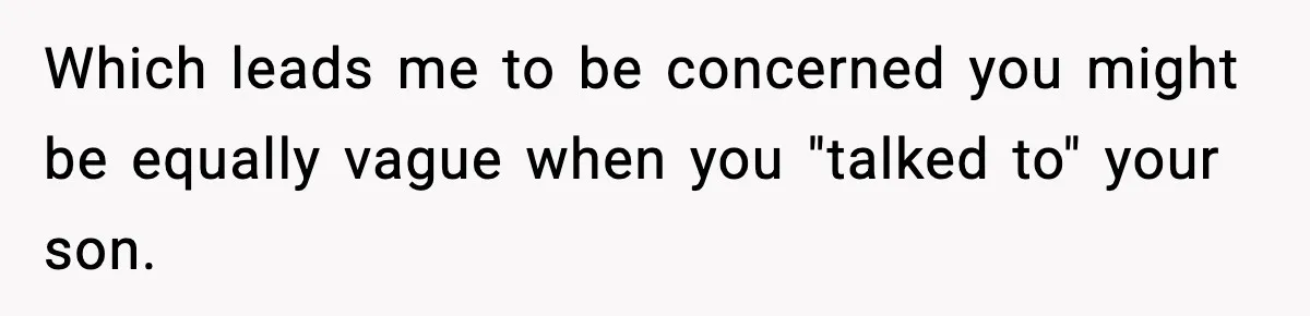 Which leads me to be concerned you might be equally vague when you "talked to" your son.