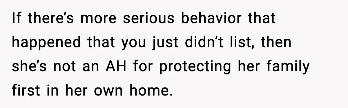 If there’s more serious behavior that happened that you just didn’t list, then she’s not an AH for protecting her family first in her own home.