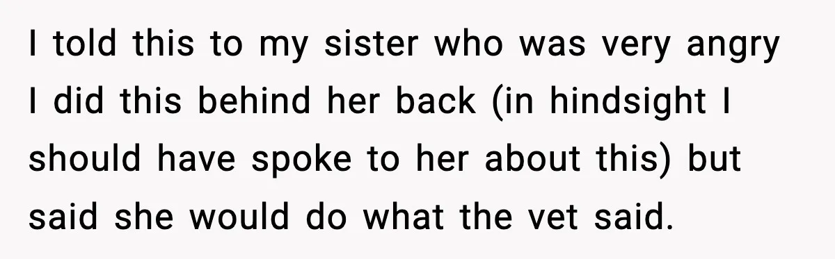 Sister Takes Away Her Depression Dog After Finding It Severely Overweight and Neglected I told this to my sister who was very angry I did this behind her back (in hindsight I should have spoke to her about this) but said she would...