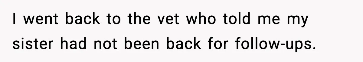 Sister Takes Away Her Depression Dog After Finding It Severely Overweight and Neglected I went back to the vet who told me my sister had not been back for follow-ups.
