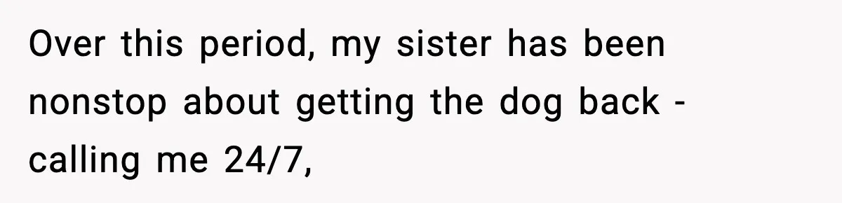 Sister Takes Away Her Depression Dog After Finding It Severely Overweight and Neglected Over this period, my sister has been nonstop about getting the dog back - calling me 24/7,