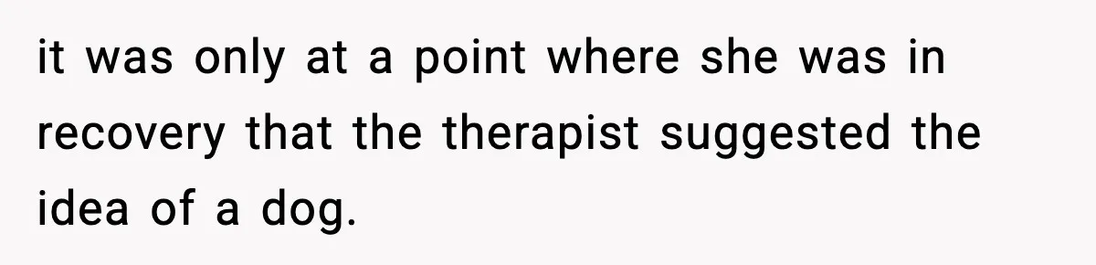 Sister Takes Away Her Depression Dog After Finding It Severely Overweight and Neglected it was only at a point where she was in recovery that the therapist suggested the idea of a dog.