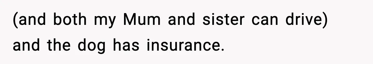 Sister Takes Away Her Depression Dog After Finding It Severely Overweight and Neglected (and both my Mum and sister can drive) and the dog has insurance.