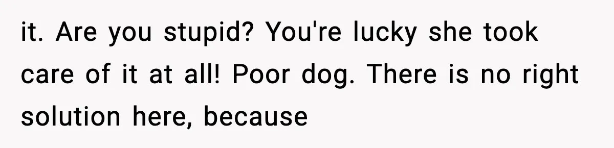 Sister Takes Away Her Depression Dog After Finding It Severely Overweight and Neglected it. Are you stupid? You're lucky she took care of it at all! Poor dog. There is no right solution here, because