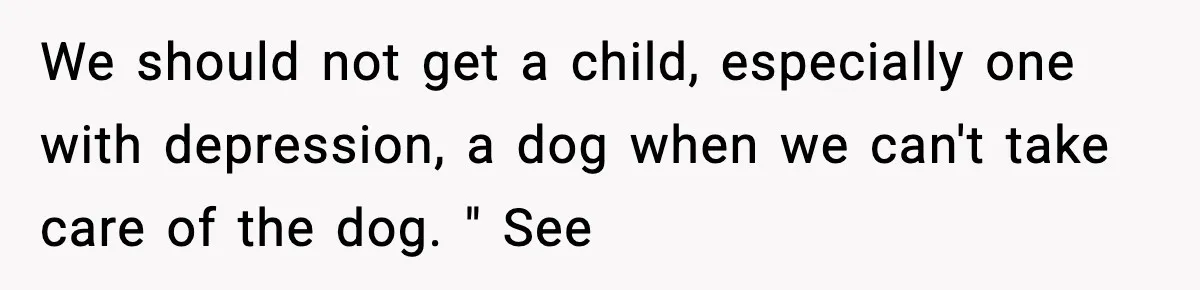 Sister Takes Away Her Depression Dog After Finding It Severely Overweight and Neglected We should not get a child, especially one with depression, a dog when we can't take care of the dog. " See