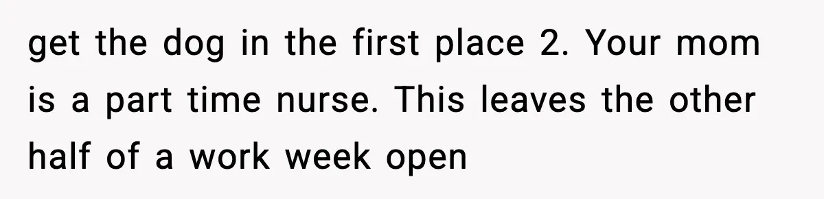 Sister Takes Away Her Depression Dog After Finding It Severely Overweight and Neglected get the dog in the first place 2. Your mom is a part time nurse. This leaves the other half of a work week open
