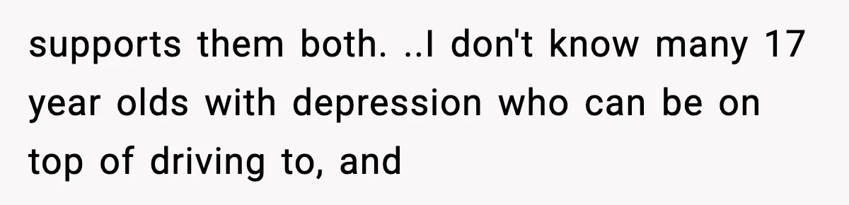 Sister Takes Away Her Depression Dog After Finding It Severely Overweight and Neglected supports them both. ..I don't know many 17 year olds with depression who can be on top of driving to, and