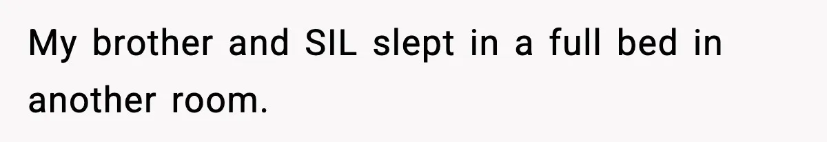My brother and SIL slept in a full bed in another room.