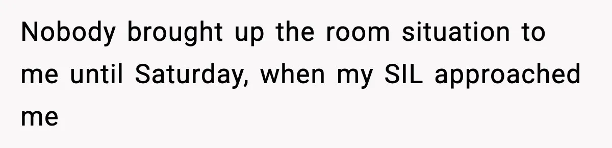 Nobody brought up the room situation to me until Saturday, when my SIL approached me