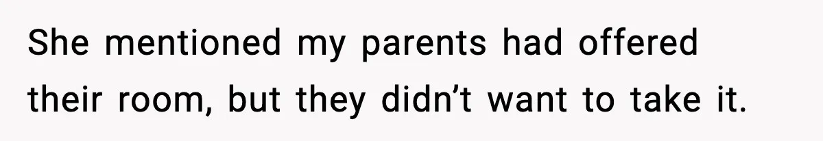 She mentioned my parents had offered their room, but they didn’t want to take it.