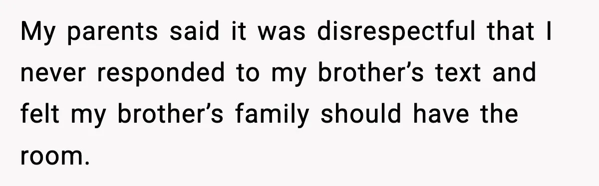 My parents said it was disrespectful that I never responded to my brother’s text and felt my brother’s family should have the room.