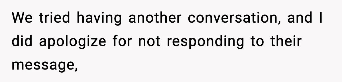 We tried having another conversation, and I did apologize for not responding to their message,