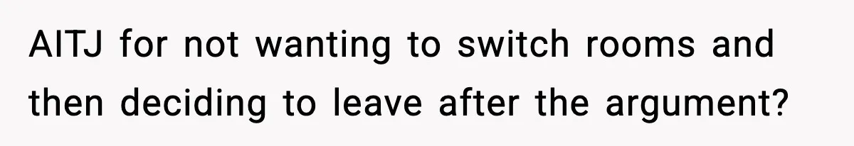 AITJ for not wanting to switch rooms and then deciding to leave after the argument?