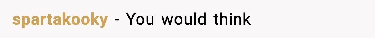 spartakooky − You would think