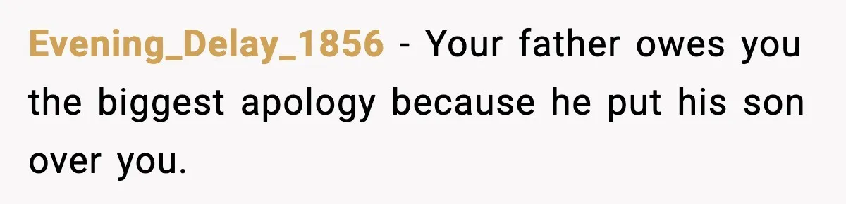 Evening_Delay_1856 − Your father owes you the biggest apology because he put his son over you.