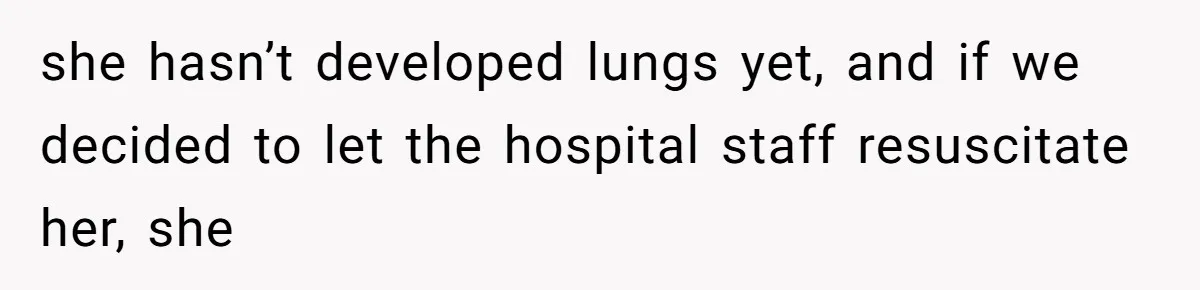 Man Secretly Hoped His Relationship Would End, Then Faced the Tragedy He Never Expected she hasn’t developed lungs yet, and if we decided to let the hospital staff resuscitate her, she