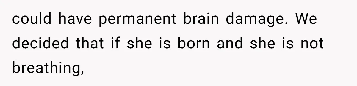 Man Secretly Hoped His Relationship Would End, Then Faced the Tragedy He Never Expected could have permanent brain damage. We decided that if she is born and she is not breathing,