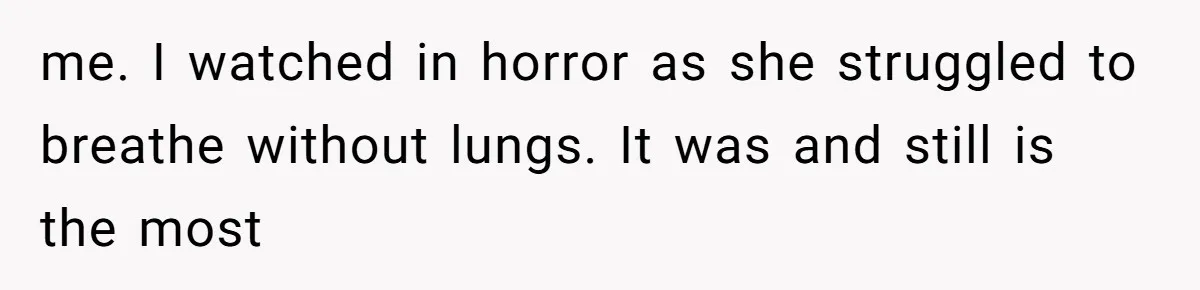 Man Secretly Hoped His Relationship Would End, Then Faced the Tragedy He Never Expected me. I watched in horror as she struggled to breathe without lungs. It was and still is the most