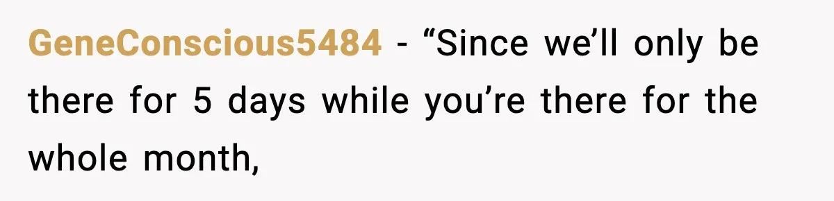 GeneConscious5484 − “Since we’ll only be there for 5 days while you’re there for the whole month,