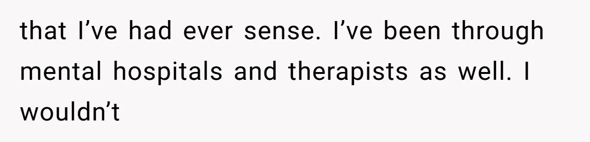 Man Secretly Hoped His Relationship Would End, Then Faced the Tragedy He Never Expected that I’ve had ever sense. I’ve been through mental hospitals and therapists as well. I wouldn’t