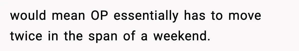would mean OP essentially has to move twice in the span of a weekend.